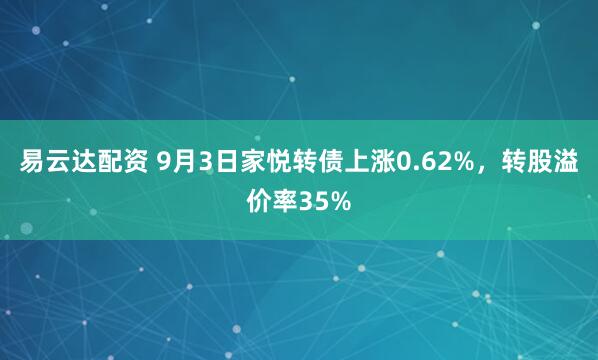 易云达配资 9月3日家悦转债上涨0.62%，转股溢价率35%