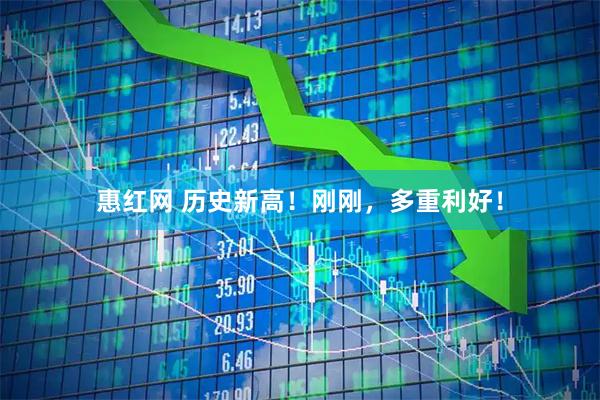 惠红网 历史新高！刚刚，多重利好！