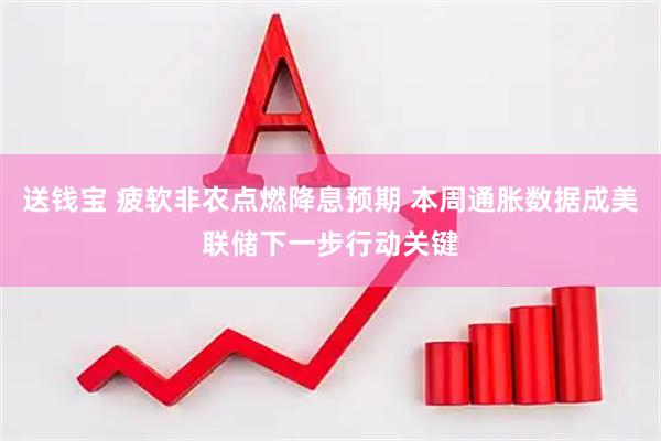 送钱宝 疲软非农点燃降息预期 本周通胀数据成美联储下一步行动关键