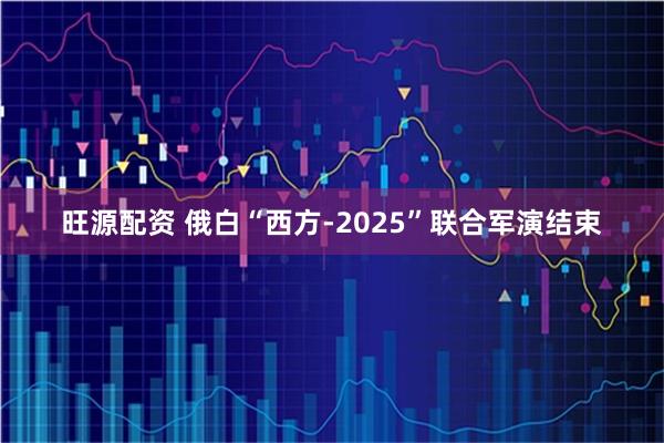 旺源配资 俄白“西方-2025”联合军演结束