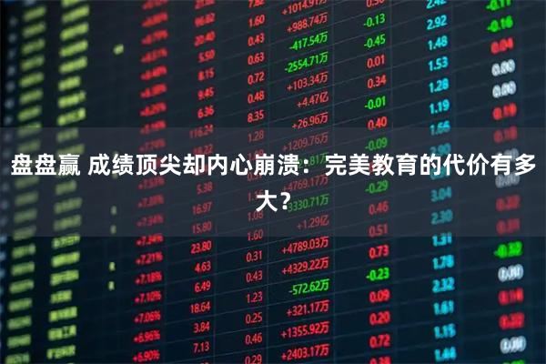 盘盘赢 成绩顶尖却内心崩溃：完美教育的代价有多大？