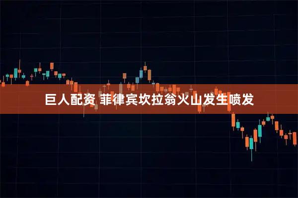 巨人配资 菲律宾坎拉翁火山发生喷发