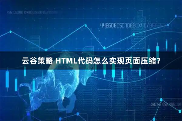 云谷策略 HTML代码怎么实现页面压缩？