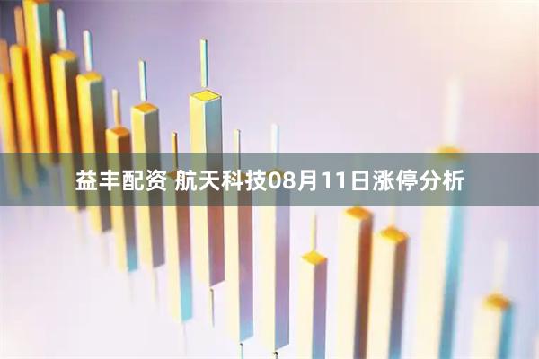 益丰配资 航天科技08月11日涨停分析