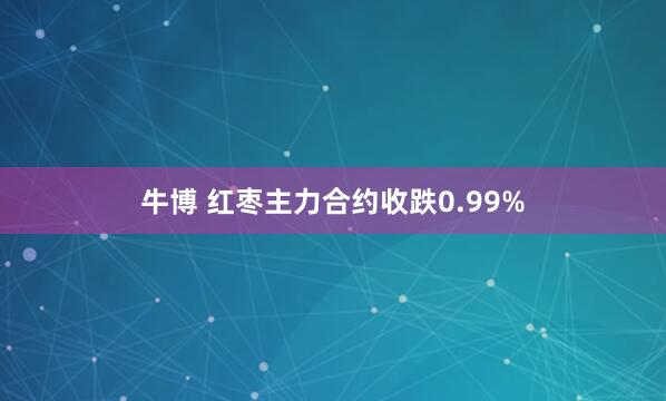牛博 红枣主力合约收跌0.99%