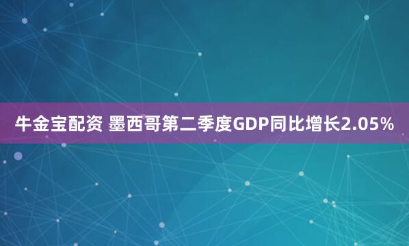 牛金宝配资 墨西哥第二季度GDP同比增长2.05%