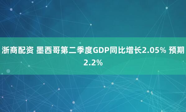 浙商配资 墨西哥第二季度GDP同比增长2.05% 预期2.2%